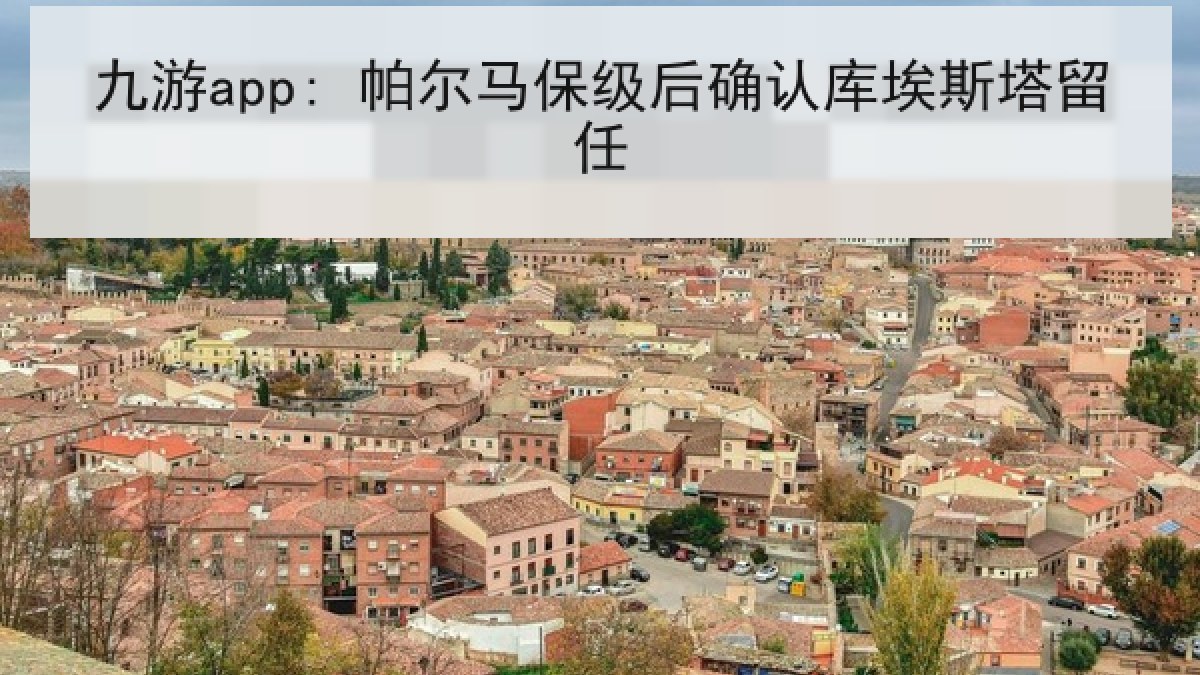 九游app: 帕尔马保级后确认库埃斯塔留任 九游app: 帕尔马保级后确认库埃斯塔留任