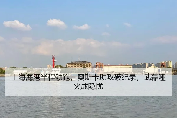 上海海港半程领跑，奥斯卡助攻破纪录，武磊哑火成隐忧