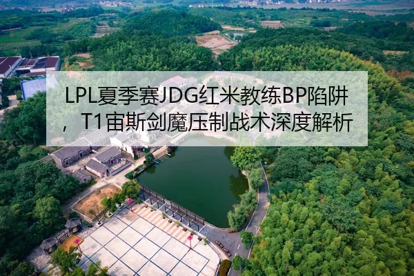 LPL夏季赛JDG红米教练BP陷阱，T1宙斯剑魔压制战术深度解析