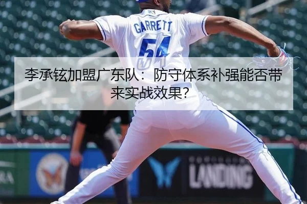 李承铉加盟广东队：防守体系补强能否带来实战效果？
