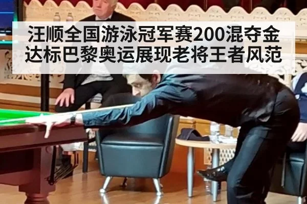 汪顺全国游泳冠军赛200混夺金达标巴黎奥运展现老将王者风范