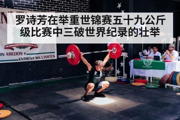 罗诗芳在举重世锦赛五十九公斤级比赛中三破世界纪录的壮举