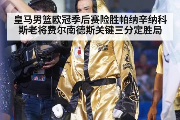 皇马男篮欧冠季后赛险胜帕纳辛纳科斯老将费尔南德斯关键三分定胜局