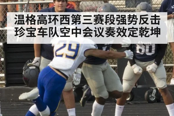 温格高环西第三赛段强势反击 珍宝车队空中会议奏效定乾坤