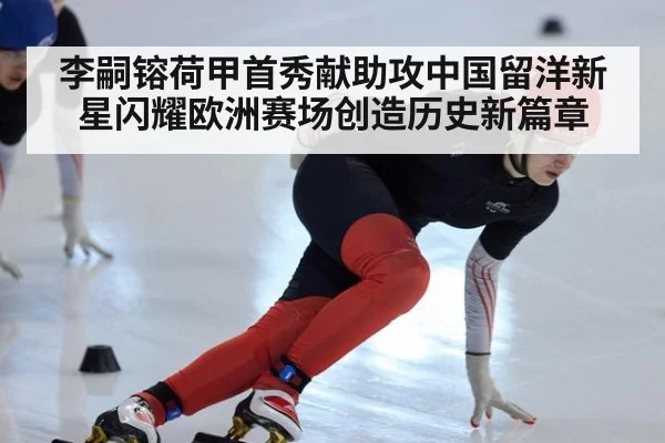 李嗣镕荷甲首秀献助攻中国留洋新星闪耀欧洲赛场创造历史新篇章
