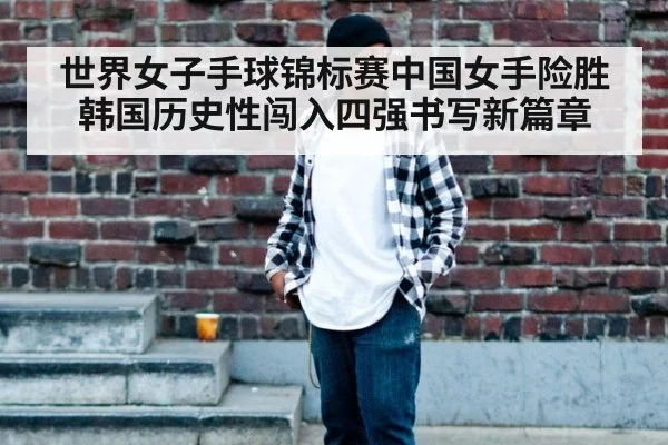 世界女子手球锦标赛中国女手险胜韩国历史性闯入四强书写新篇章