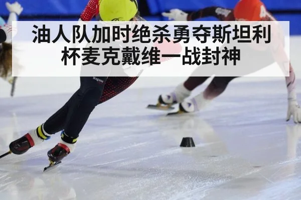油人队加时绝杀勇夺斯坦利杯麦克戴维一战封神