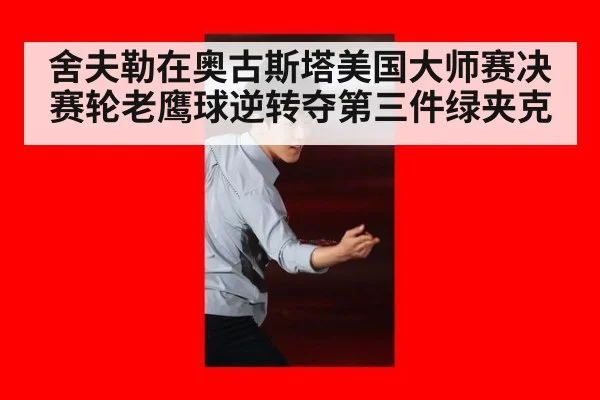 舍夫勒在奥古斯塔美国大师赛决赛轮老鹰球逆转夺第三件绿夹克