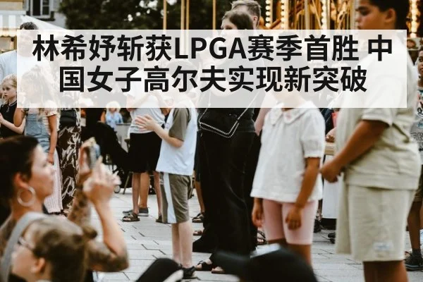 林希妤斩获LPGA赛季首胜 中国女子高尔夫实现新突破