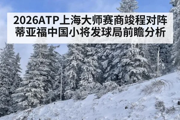 2026ATP上海大师赛商竣程对阵蒂亚福中国小将发球局前瞻分析